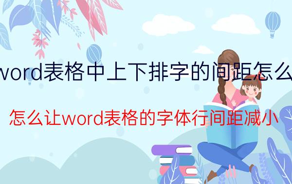 word表格中上下排字的间距怎么调 怎么让word表格的字体行间距减小？